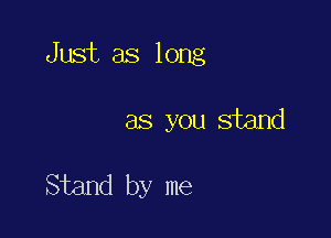 Just as long

as you stand

Stand by me