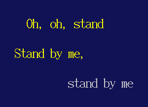 Oh, oh, stand

Stand by me,

stand by me