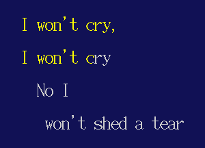 I won, t cry,

I won, t cry

NoI

won' t shed a tear