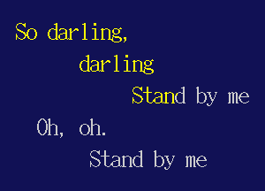 So darling,
darling
Stand by me

Oh, oh.
Stand by me