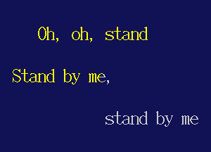 Oh, oh, stand

Stand by me,

stand by me