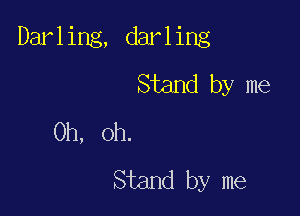 Darling, darling

Stand by me
Oh, oh.
Stand by me