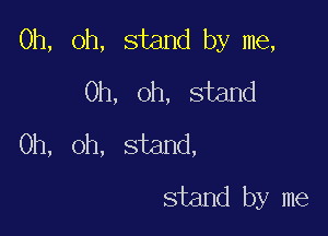 Oh, oh, stand by me,
Oh, oh, stand
Oh, oh, stand,

stand by me