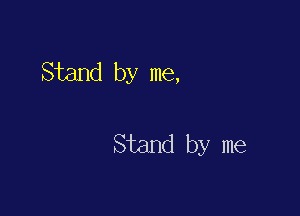 Stand by me,

Stand by me