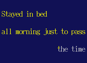 Stayed in bed

all morning just to pass

the time