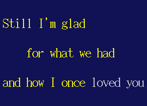 Still I,m glad

for what we had

emdhmvlommlow )mu