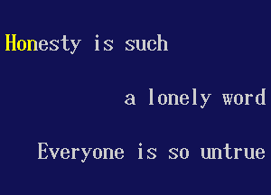 Honesty is such

a lonely word

Everyone is so untrue
