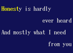 Honesty is hardly

ever heard
And mostly what I need

from you