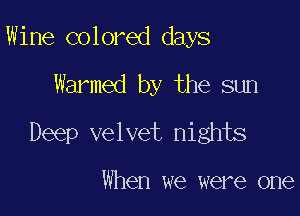 Wine colored days

Warmed by the sun

Deep velvet nights

When we were one