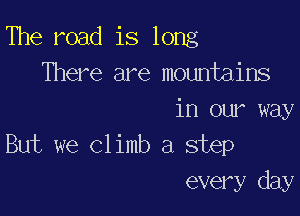 The road is long
There are mountains

in our way
But we cl imb a step
every day
