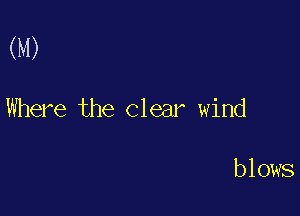 (M)

Where the Clear wind

b 1 ows