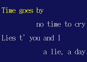 Time goes by

no time to cry

Lies t, you and I

a lie, 3 day