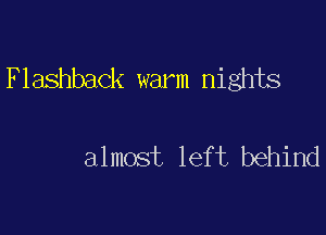Flashback warm nights

almost left behind