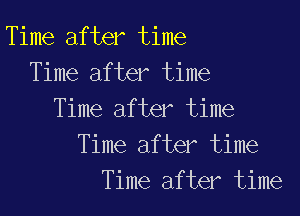 Time after time
Time after time

Time after time
Time after time
Time after time
