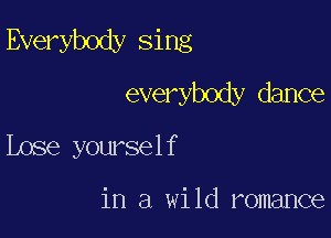 Everybody sing
everybody dance

Lose yourself

in a wild romance