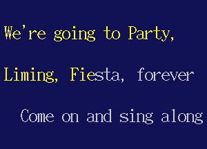 WeTe going to Party,

Liming, Fiesta, forever

Come on and sing along