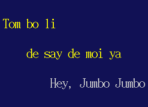 Tbm b0 11

de say de moi ya

Hey, Jumbo Jumbo