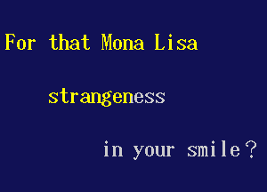 For that Mona Lisa

strangeness

in your smile ?