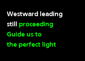 Westward leading
still proceeding
Guide us to

the perfect light