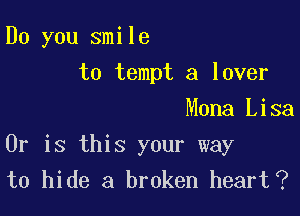 Do you smile

to tempt a lover
Mona Lisa
Or is this your way
to hide a broken heart(?