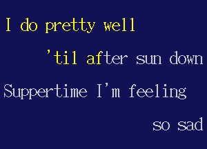 I do pretty well

'til after sun down

Suppertime I'm feeling

so sad
