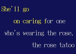 She, 11 go

on caring for one
who' 5 wearing the rose,

the rose taboo