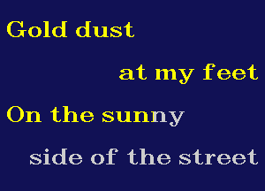 Gold dust

at my f eet

On the sunny

side of the street