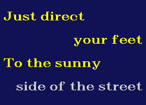 J ust direct

your f eet

To the sunny

side of the street