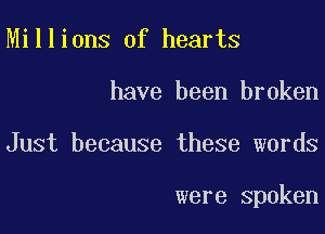 Millions of hearts

have been broken

Just because these words

were Spoken