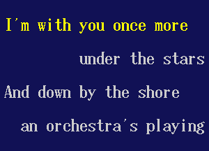 I'm with you once more
under the stars

And down by the Share

an orchestra's playing