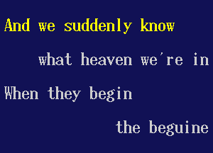 And we suddenly know

what heaven we're in

When they begin

the beguine