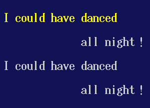 I could have danced
all night!

I could have danced

all night!