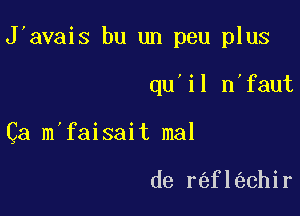 J avais bu un peu plus

qu'il n'faut

Ca m faisait mal

de r fl chir