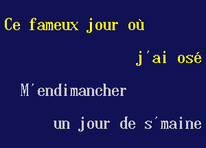 Ce fameux jour ou

j'ai 03
M'endimancher

un jour de S'maine