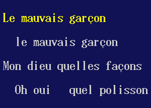 Le mauvais garcon
le mauvais garcon
Mon dieu quelles facons

0h oui quel polisson