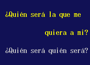 LQui n sera la que me

quiera a mi?

Qui n sera qui n sera?