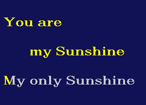 You are
my Sunshine

My only Sunshine