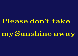 Please don,t take

my Sunshine away