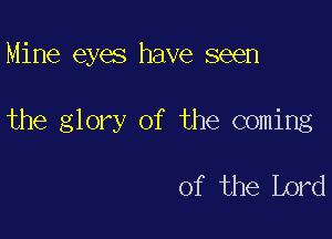 Mine eyes have seen

the glory of the coming

of the Lord
