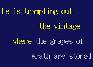 He is trampl ing out

the vintage
where the grapes of
wrath are stored