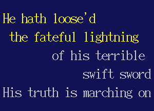 He hath loosdd
the fateful lightning
of his terrible
swift sword
His truth is marching on