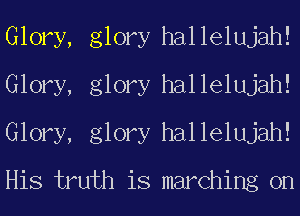 Glory, glory hallelujah!
Glory, glory hallelujah!
Glory, glory hallelujah!

His truth is marching on