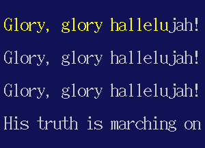 Glory, glory hallelujah!
Glory, glory hallelujah!
Glory, glory hallelujah!

His truth is marching on