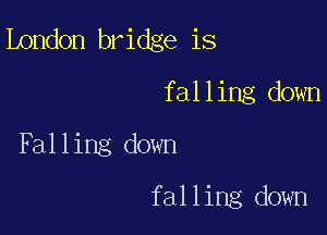 London bridge is
falling down

Falling down

falling down