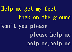 Help me get my feet
back on the ground

Won)t you please

please help me
help me,help me
