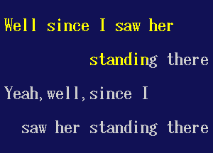 Well since I saw her

standing there

Yeah,well,since I

saw her standing there