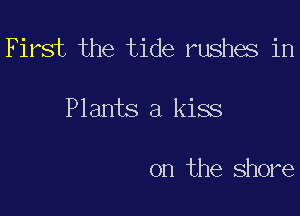 First the tide rushes in

Plants 3 kiss

on the shore