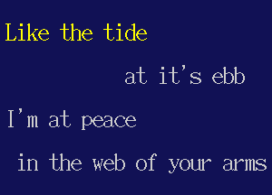 Like the tide
at it,s ebb

I'm at peace

in the web of your arms