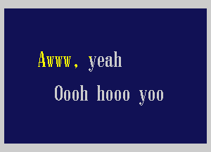 Awww, yeah

000h hooo you