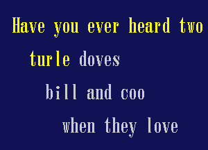 Have you ever heard two
turle doves

hill and 000

when they love